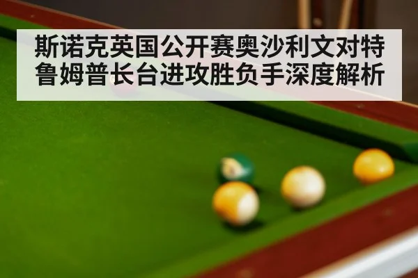 斯诺克英国公开赛奥沙利文对特鲁姆普长台进攻胜负手深度解析