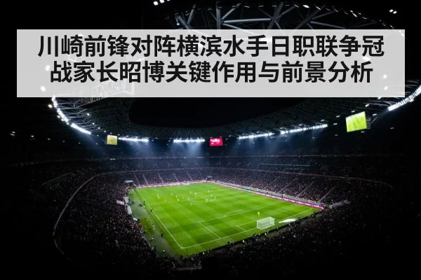 川崎前锋对阵横滨水手日职联争冠战家长昭博关键作用与前景分析