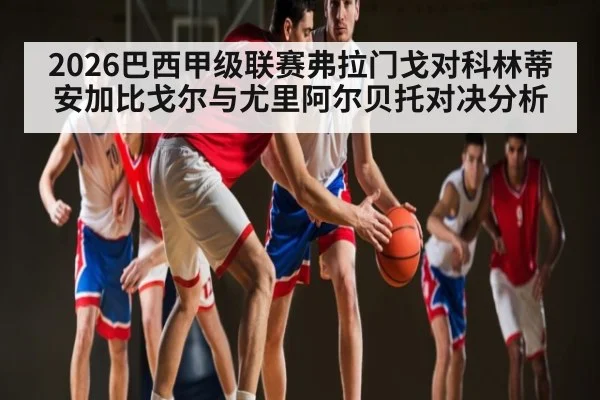 2026巴西甲级联赛弗拉门戈对科林蒂安加比戈尔与尤里阿尔贝托对决分析