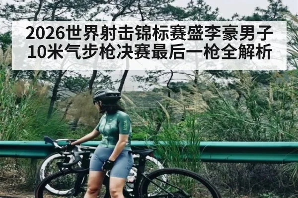 2026世界射击锦标赛盛李豪男子10米气步枪决赛最后一枪全解析