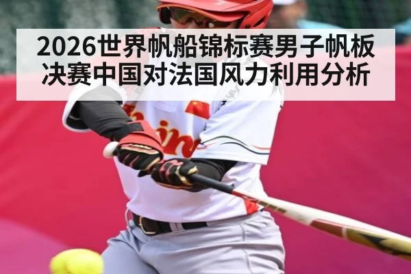 2026世界帆船锦标赛男子帆板决赛中国对法国风力利用分析