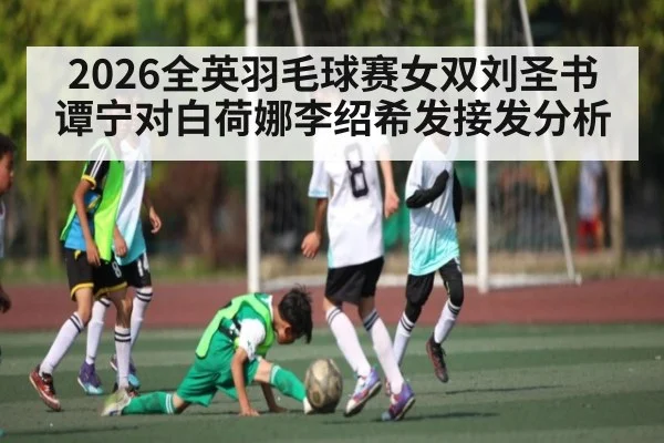 2026全英羽毛球赛女双刘圣书谭宁对白荷娜李绍希发接发分析